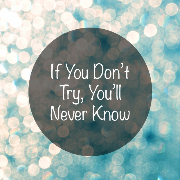 if you never try you'll never know